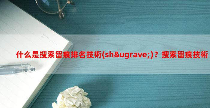 什么是搜索留痕排名技術(shù)？搜索留痕技術(shù)怎么做？