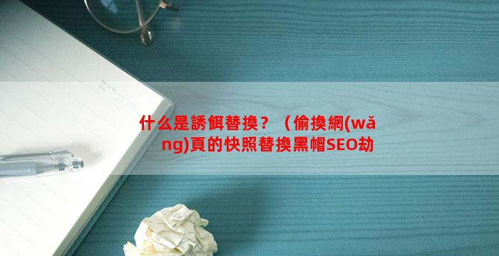 什么是誘餌替換？（偷換網(wǎng)頁的快照替換黑帽SEO劫持技術(shù)）