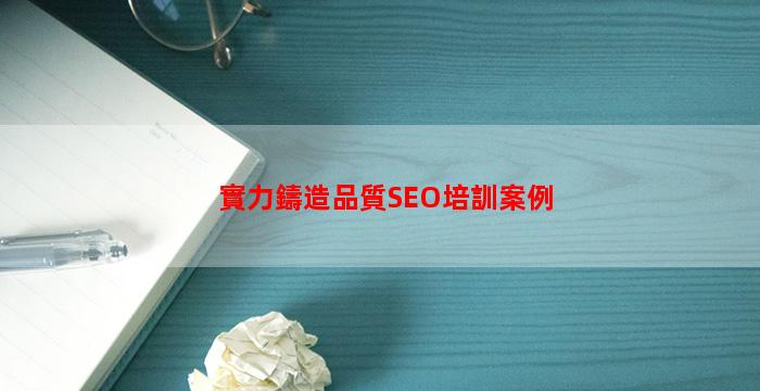 實力鑄造品質SEO培訓案例