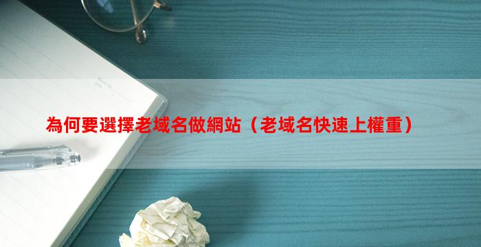 為何要選擇老域名做網站（老域名快速上權重）