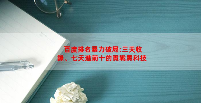 百度排名暴力破局:三天收錄、七天進前十的實戰黑科技