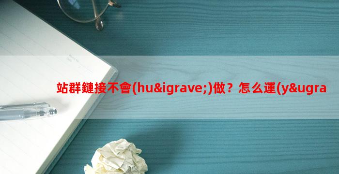 站群鏈接不會(huì)做？怎么運(yùn)營SEO站群霸屏百度？
