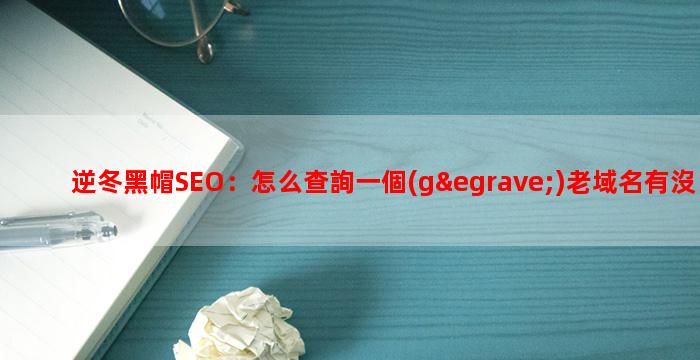 逆冬黑帽SEO：怎么查詢一個(gè)老域名有沒有過黑歷史？