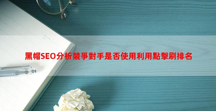 黑帽SEO分析競爭對手是否使用利用點擊刷排名