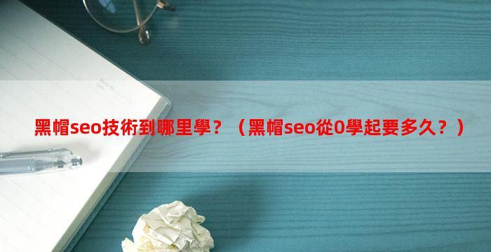 黑帽seo技術到哪里學？（黑帽seo從0學起要多久？）